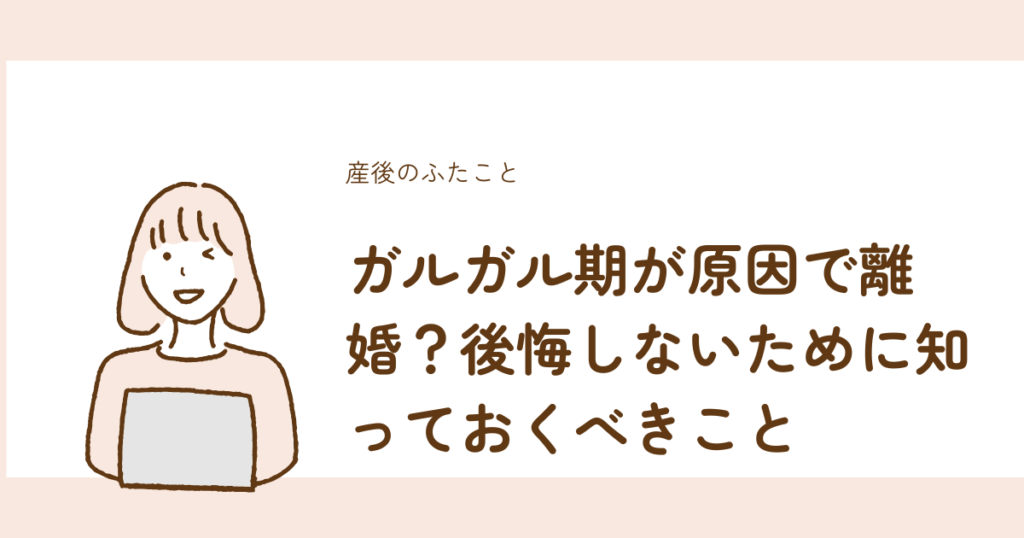 ガルガル期が原因の離婚で後悔しないために知るべきことを解説