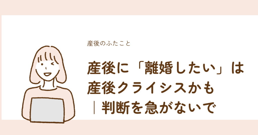 産後に離婚したいと感じた時に判断を急がないための解説