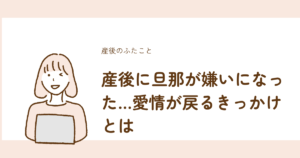 産後に旦那が嫌いになった時の愛情回復のきっかけを解説